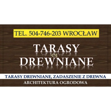 Tarasy drewniane, Wrocław, tel. 504-746-203. Cena za wykonanie tarasu z drewna oraz zadaszenia w ogr