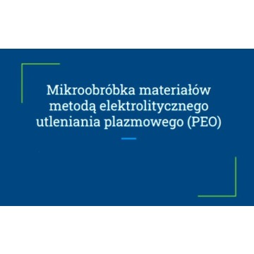 "Mikroobróbka materiałów ﻿metodą elektrolitycznego ﻿ utleniania plazmowego (PEO)"