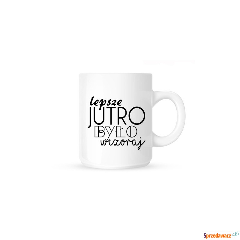 Kubek LEPSZE JUTRO BYŁO WCZORAJ