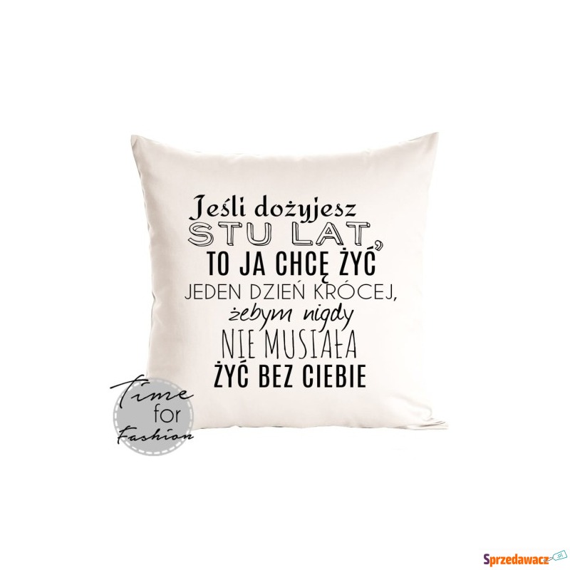 Poduszka"JEŚLI DOZYJESZ STU LAT TO JA CHCĘ ŻYĆ.." - Poduszki dekoracyjne - Lubin